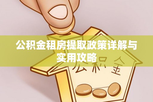 开江公积金租房提取政策详解与实用攻略