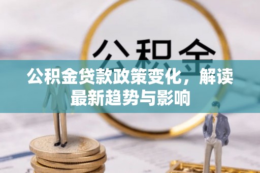 开江公积金贷款政策变化，解读最新趋势与影响