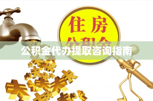 开江公积金代办提取咨询指南