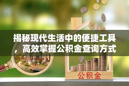 开江揭秘现代生活中的便捷工具，高效掌握公积金查询方式