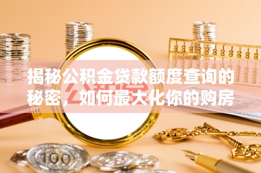 开江揭秘公积金贷款额度查询的秘密，如何最大化你的购房资金？