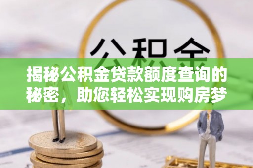 开江揭秘公积金贷款额度查询的秘密，助您轻松实现购房梦想