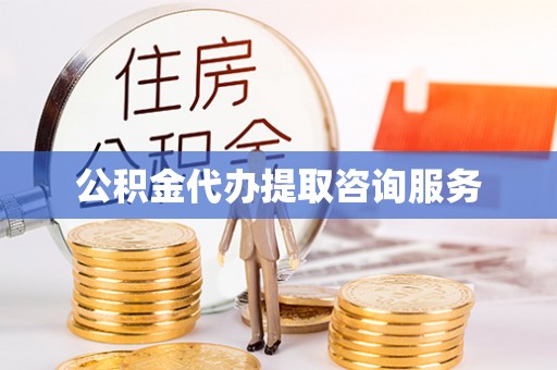 开江公积金代办提取咨询服务