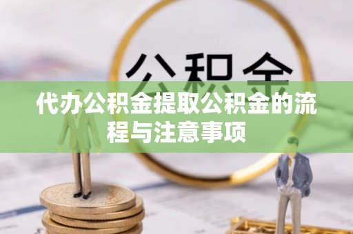 开江代办公积金提取公积金的流程与注意事项