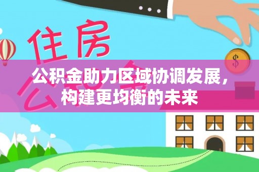 开江公积金助力区域协调发展，构建更均衡的未来