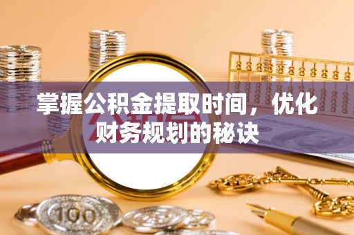 开江掌握公积金提取时间，优化财务规划的秘诀