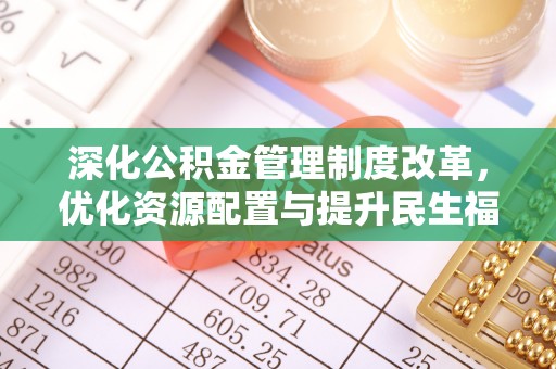 开江深化公积金管理制度改革，优化资源配置与提升民生福祉