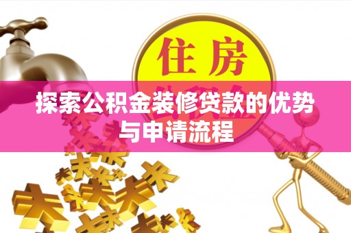 开江探索公积金装修贷款的优势与申请流程