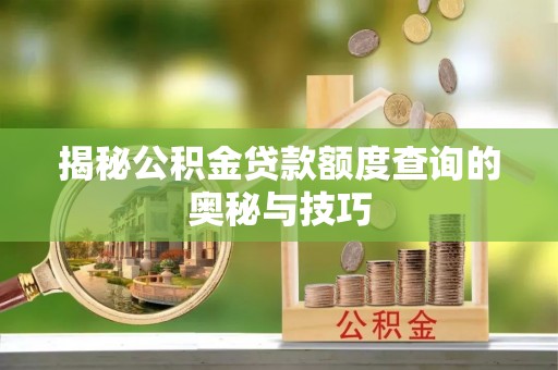 开江揭秘公积金贷款额度查询的奥秘与技巧