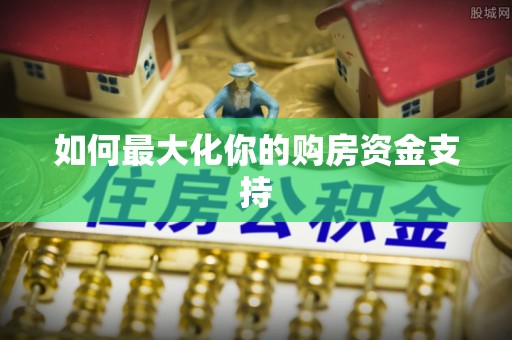 开江如何最大化你的购房资金支持