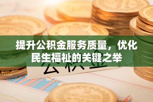 开江提升公积金服务质量，优化民生福祉的关键之举