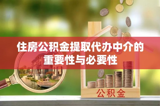 开江住房公积金提取代办中介的重要性与必要性