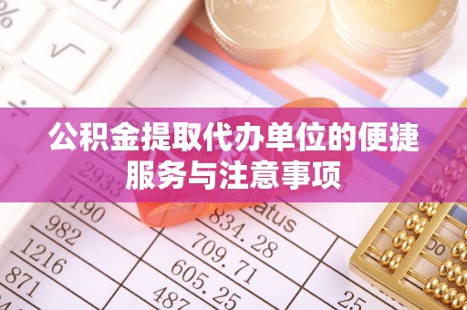 开江公积金提取代办单位的便捷服务与注意事项