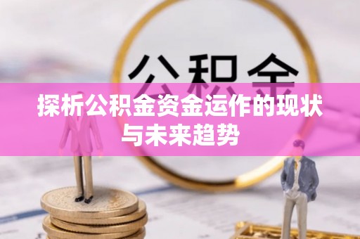 开江探析公积金资金运作的现状与未来趋势