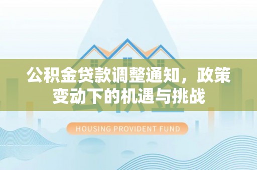开江公积金贷款调整通知，政策变动下的机遇与挑战