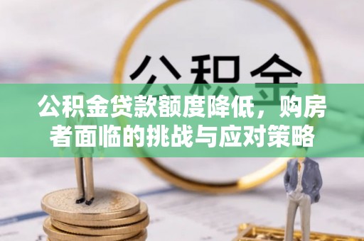 开江公积金贷款额度降低，购房者面临的挑战与应对策略