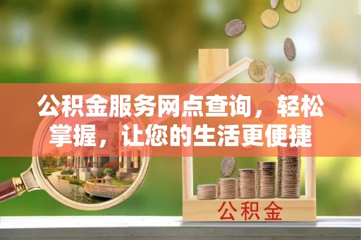 开江公积金服务网点查询，轻松掌握，让您的生活更便捷
