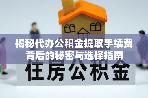 开江揭秘代办公积金提取手续费背后的秘密与选择指南
