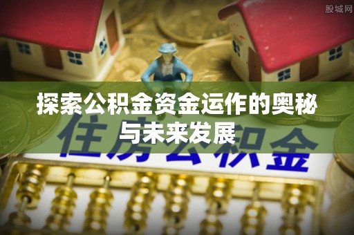 开江探索公积金资金运作的奥秘与未来发展