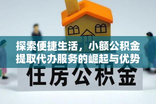 开江探索便捷生活，小额公积金提取代办服务的崛起与优势