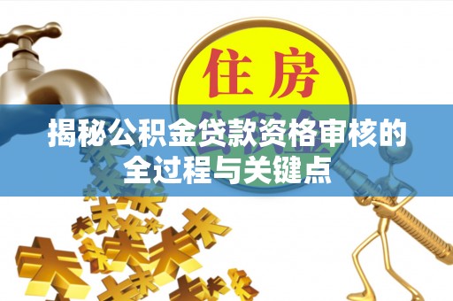 开江揭秘公积金贷款资格审核的全过程与关键点