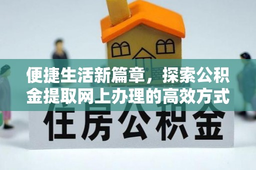 开江便捷生活新篇章，探索公积金提取网上办理的高效方式