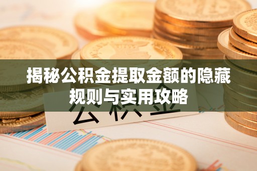 开江揭秘公积金提取金额的隐藏规则与实用攻略