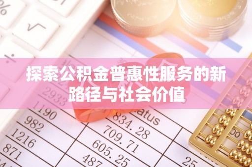 开江探索公积金普惠性服务的新路径与社会价值