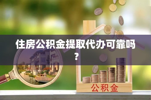 开江住房公积金提取代办可靠吗？