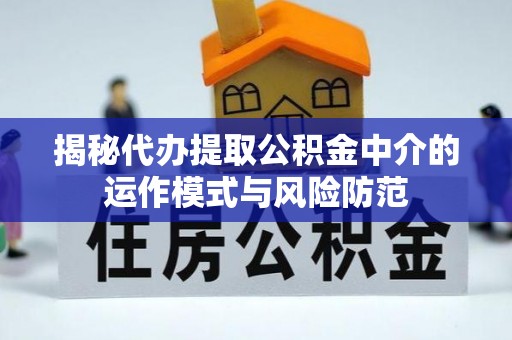 开江揭秘代办提取公积金中介的运作模式与风险防范