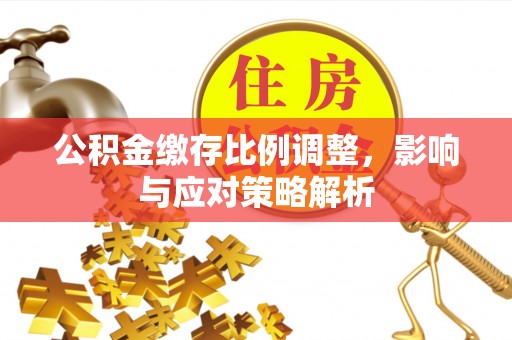 开江公积金缴存比例调整，影响与应对策略解析