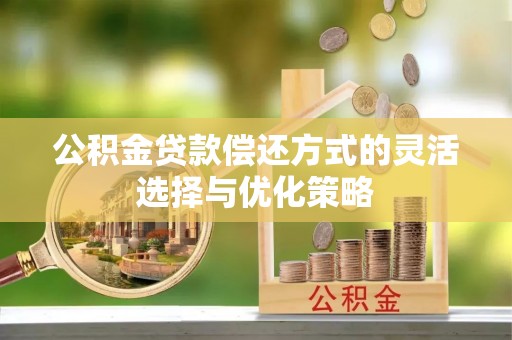 开江公积金贷款偿还方式的灵活选择与优化策略