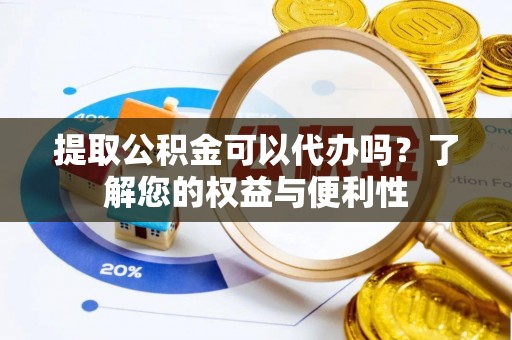 开江提取公积金可以代办吗？了解您的权益与便利性