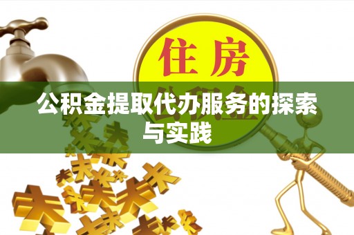 开江公积金提取代办服务的探索与实践