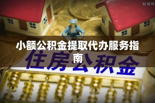 开江小额公积金提取代办服务指南