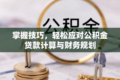 开江掌握技巧，轻松应对公积金贷款计算与财务规划