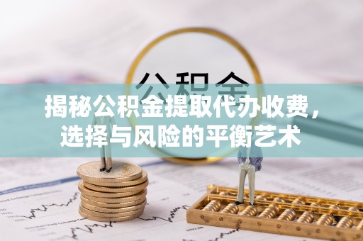 开江揭秘公积金提取代办收费，选择与风险的平衡艺术