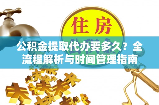 开江公积金提取代办要多久？全流程解析与时间管理指南