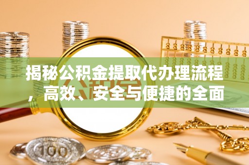 开江揭秘公积金提取代办理流程，高效、安全与便捷的全面解析