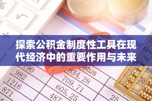开江探索公积金制度性工具在现代经济中的重要作用与未来发展趋势