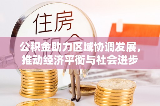 开江公积金助力区域协调发展，推动经济平衡与社会进步