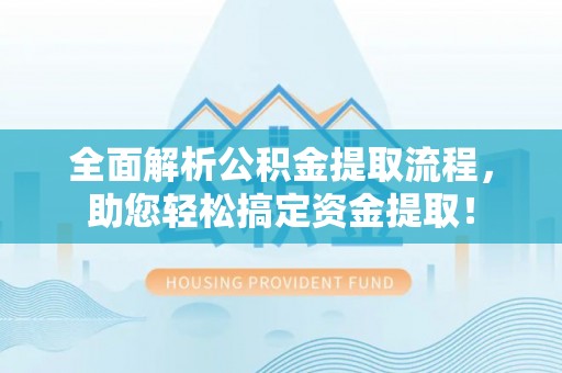 开江全面解析公积金提取流程，助您轻松搞定资金提取！
