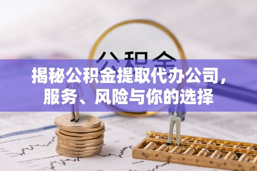开江揭秘公积金提取代办公司，服务、风险与你的选择