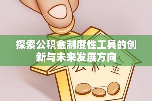 开江探索公积金制度性工具的创新与未来发展方向