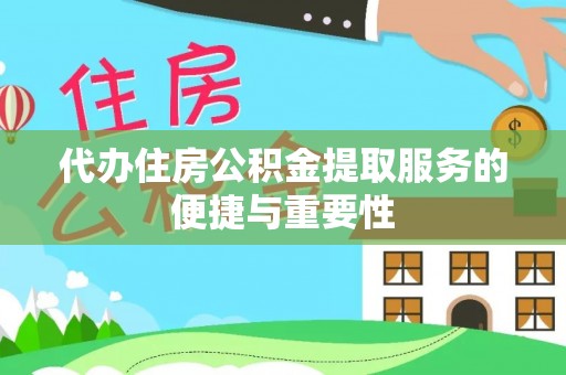 开江代办住房公积金提取服务的便捷与重要性