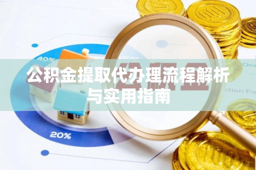 开江公积金提取代办理流程解析与实用指南