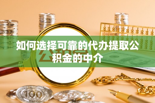 开江如何选择可靠的代办提取公积金的中介