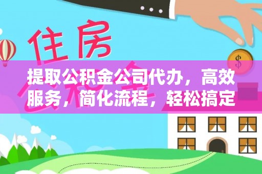 开江提取公积金公司代办，高效服务，简化流程，轻松搞定资金难题