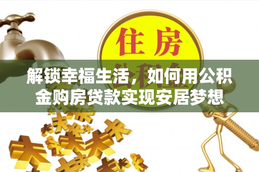 开江解锁幸福生活，如何用公积金购房贷款实现安居梦想