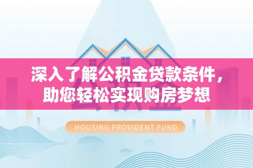 开江深入了解公积金贷款条件，助您轻松实现购房梦想